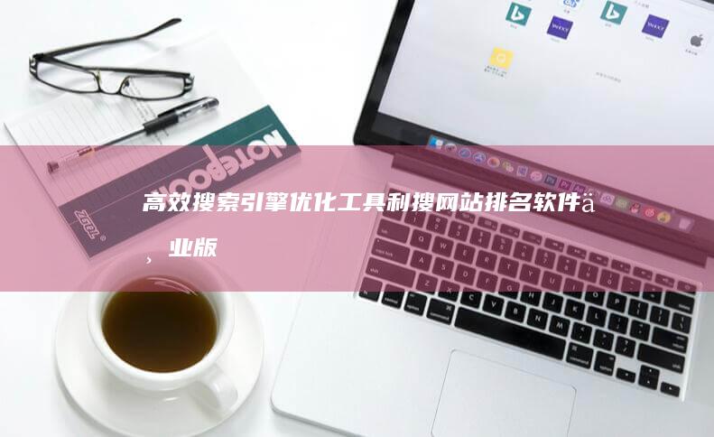 高效搜索引擎优化工具：利搜网站排名软件专业版